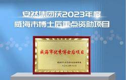 重大利好！安然集团获2023年度威海市博士后重点资助项目
